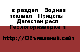  в раздел : Водная техника » Прицепы . Дагестан респ.,Геологоразведка п.